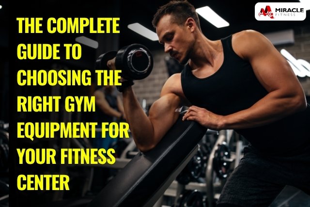 The Complete Guide to Choosing the Right Gym Equipment for Your Fitness Center